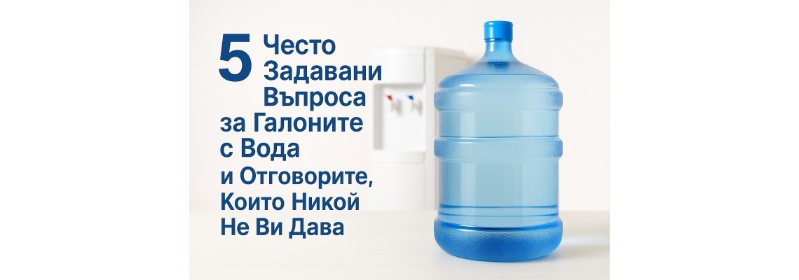 5 Често Задавани Въпроса за Галоните с Вода и Отговорите, Които Никой Не Ви Дава