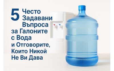 5 Често Задавани Въпроса за Галоните с Вода и Отговорите, Които Никой Не Ви Дава